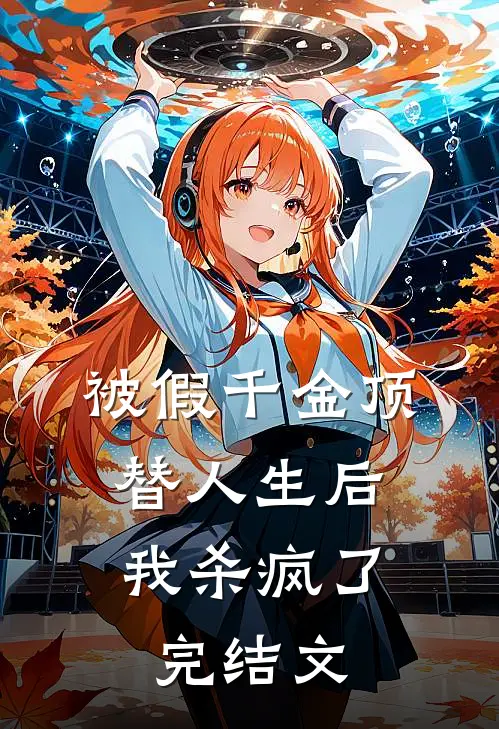被假千金顶替人生后，我杀疯了完结文