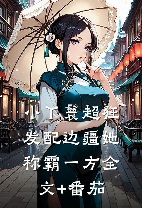 小丫鬟超狂，发配边疆她称霸一方全文+番茄
