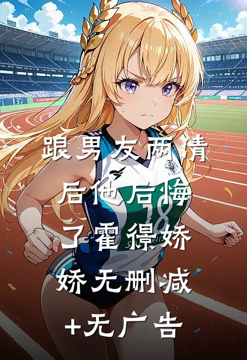 跟男友两清后他后悔了霍憬娇娇无删减+无广告