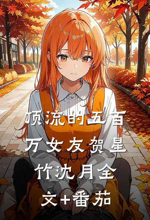 顶流的五百万女友贺星竹沈月全文+番茄
