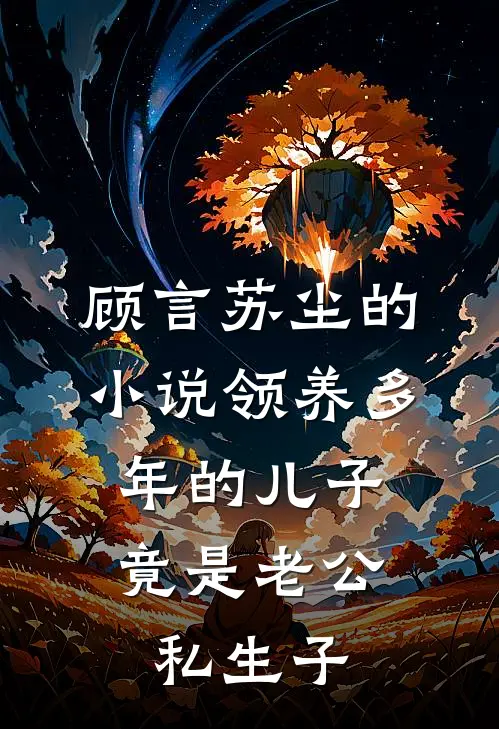 顾言苏尘的小说领养多年的儿子，竟是老公私生子