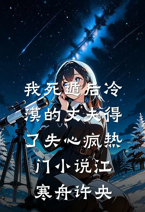 我死遁后冷漠的丈夫得了失心疯热门小说江寒舟许央