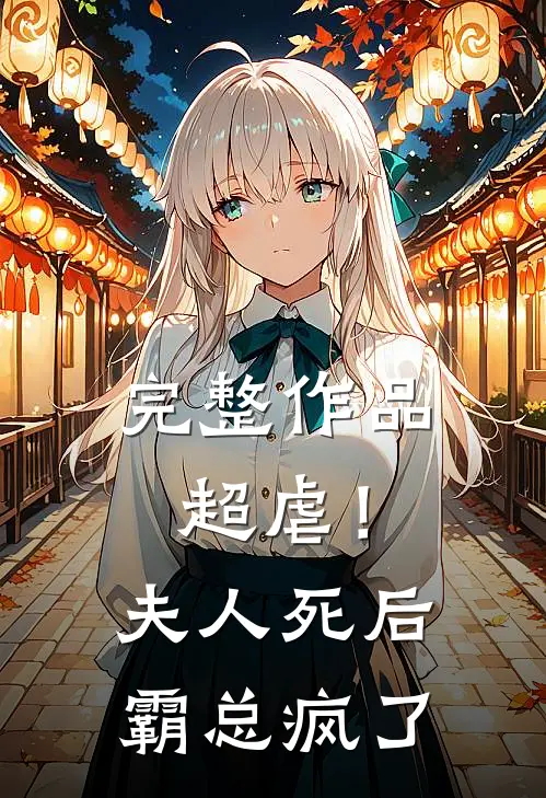 完整作品超虐！夫人死后，霸总疯了