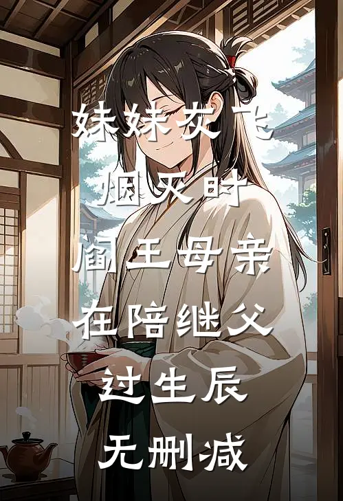 妹妹灰飞烟灭时，阎王母亲在陪继父过生辰无删减