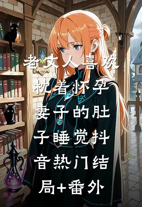 老丈人喜欢枕着怀孕妻子的肚子睡觉抖音热门结局+番外