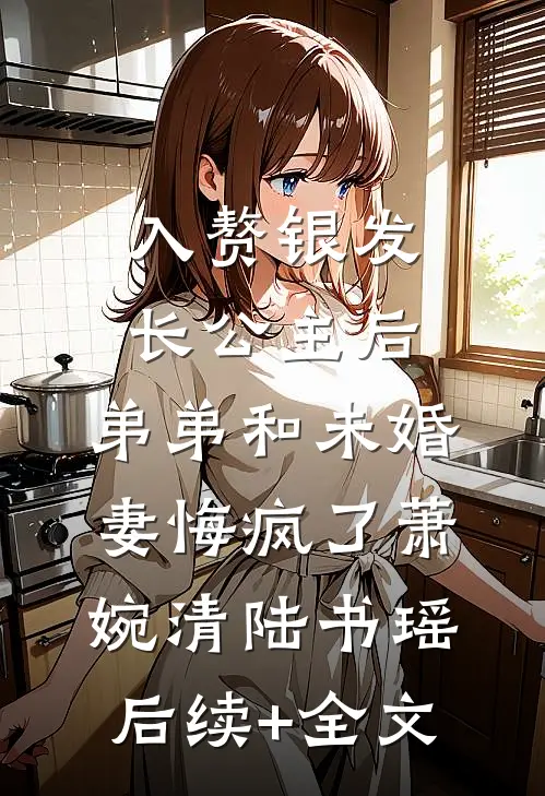 入赘银发长公主后，弟弟和未婚妻悔疯了萧婉清陆书瑶后续+全文
