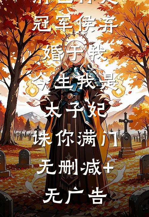 前世你是冠军侯弃婚于我，今生我是太子妃，诛你满门无删减+无广告