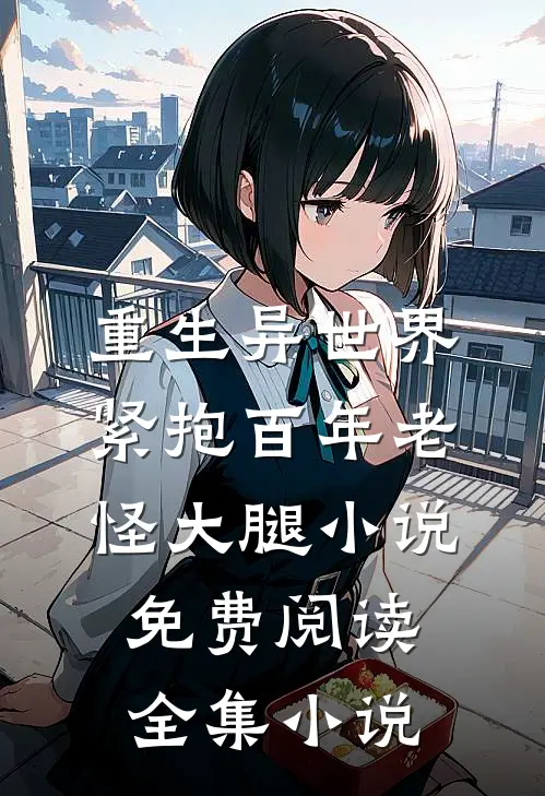 重生异世界紧抱百年老怪大腿小说免费阅读全集小说