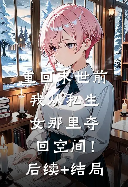 重回末世前，我从私生女那里夺回空间！后续+结局
