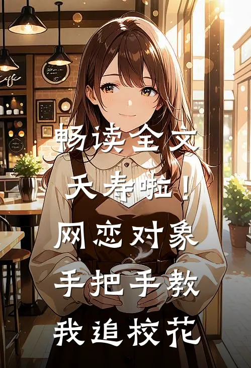 畅读全文夭寿啦！网恋对象手把手教我追校花