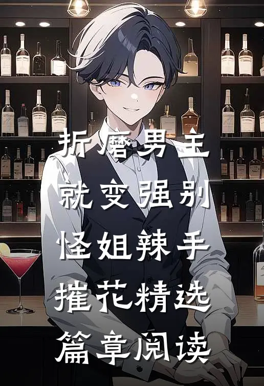 折磨男主就变强别怪姐辣手摧花精选篇章阅读