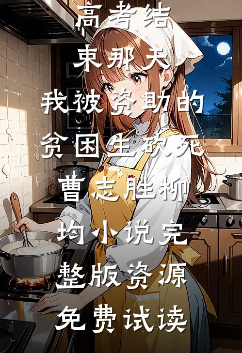 高考结束那天，我被资助的贫困生砍死曹志胜柳均小说完整版资源免费试读