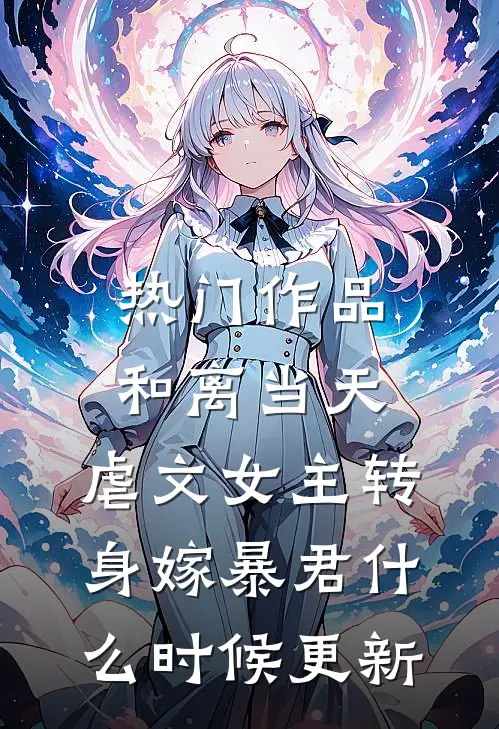 热门作品和离当天,虐文女主转身嫁暴君什么时候更新