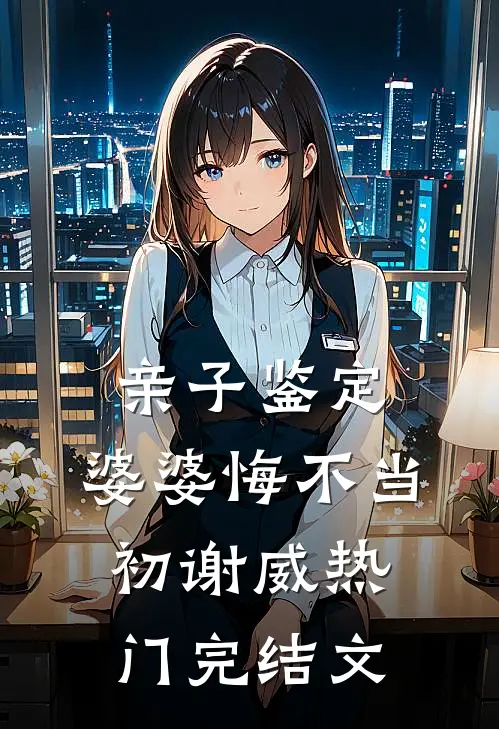 亲子鉴定：婆婆悔不当初谢威热门完结文