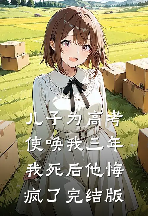 儿子为高考使唤我三年，我死后他悔疯了完结版