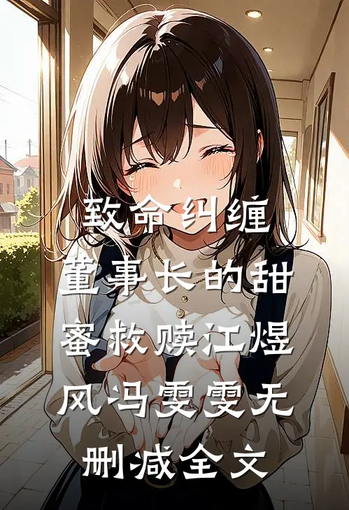 致命纠缠：董事长的甜蜜救赎江煜风冯雯雯无删减全文
