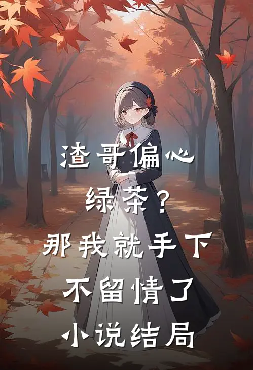 渣哥偏心绿茶？那我就手下不留情了小说结局
