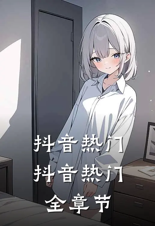 抖音热门抖音热门全章节