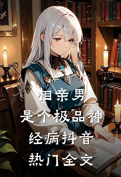 相亲男，是个极品神经病抖音热门全文