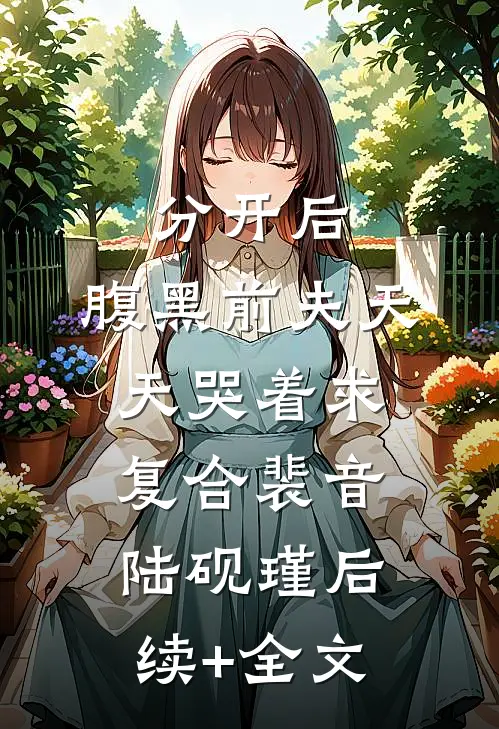 分开后，腹黑前夫天天哭着求复合裴音陆砚瑾后续+全文