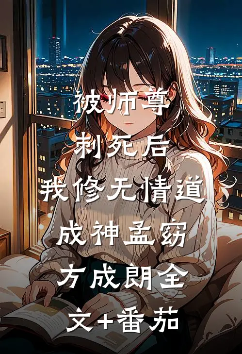 被师尊刺死后，我修无情道成神孟窈方成朗全文+番茄