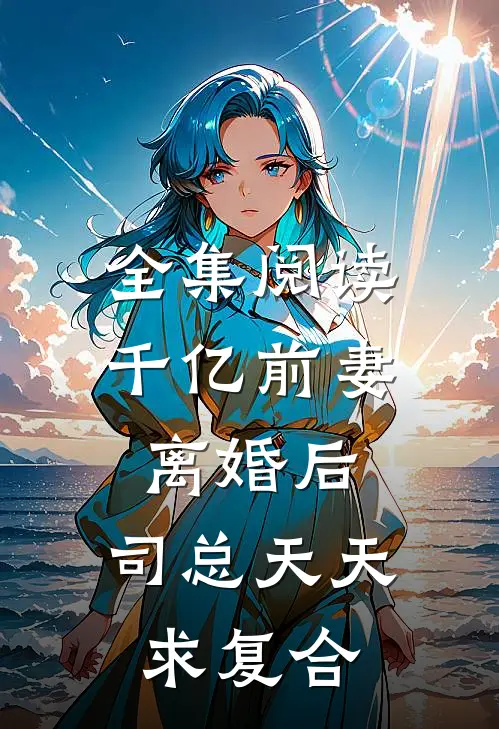 全集阅读千亿前妻离婚后，司总天天求复合