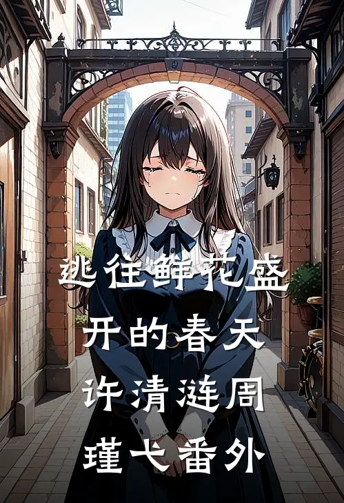 逃往鲜花盛开的春天许清涟周瑾弋番外
