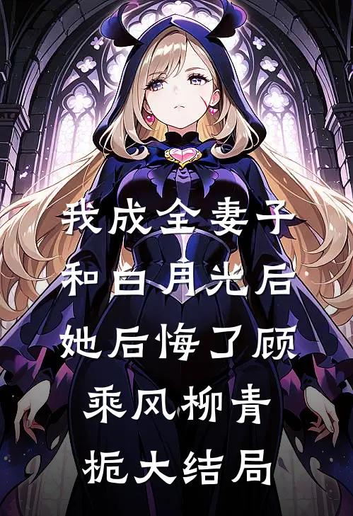 我成全妻子和白月光后，她后悔了顾乘风柳青栀大结局
