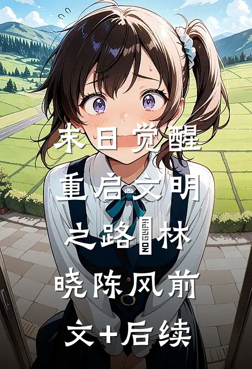 末日觉醒：重启文明之路​林晓陈风前文+后续