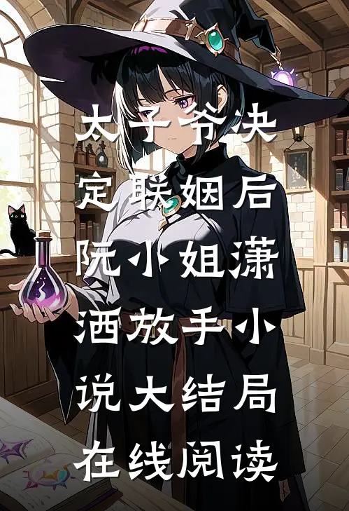 太子爷决定联姻后，阮小姐潇洒放手小说大结局在线阅读