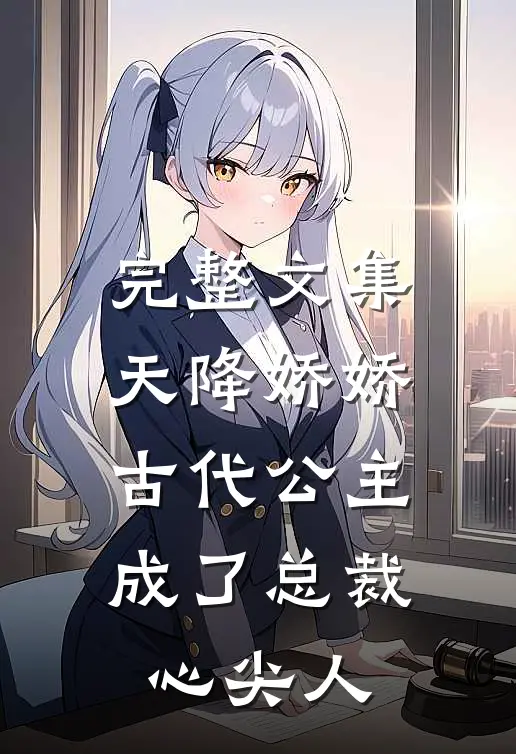 完整文集天降娇娇，古代公主成了总裁心尖人