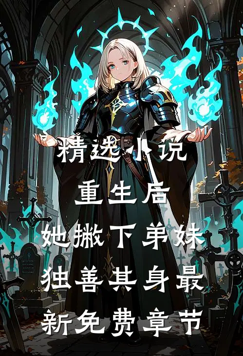 精选小说重生后,她撇下弟妹独善其身最新免费章节