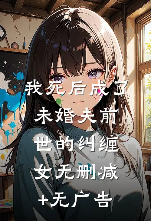 我死后成了未婚夫前世的纠缠女无删减+无广告