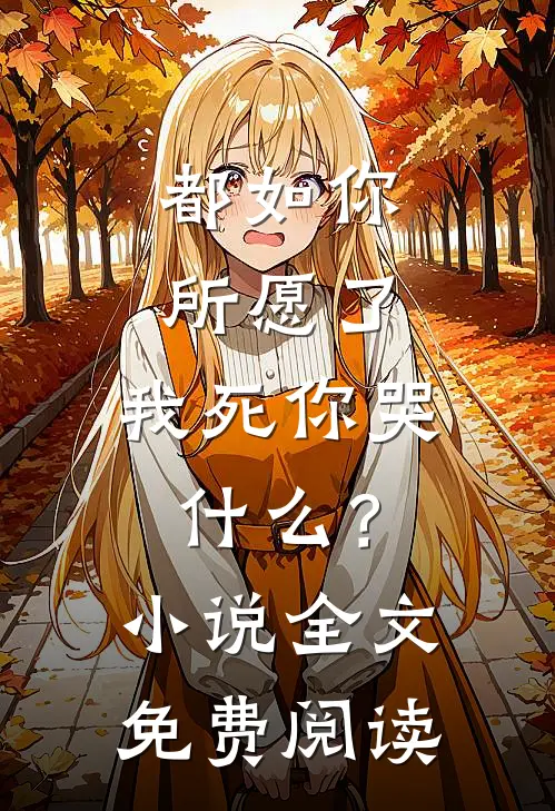 都如你所愿了，我死你哭什么？小说全文免费阅读