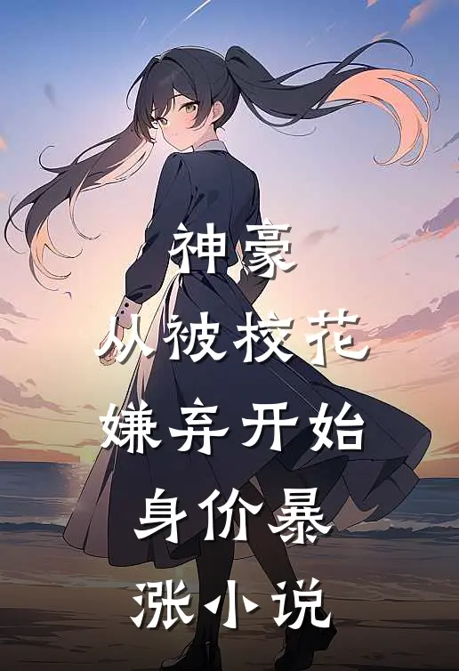 神豪：从被校花嫌弃开始身价暴涨小说