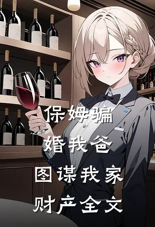 保姆骗婚我爸,图谋我家财产全文在线阅读