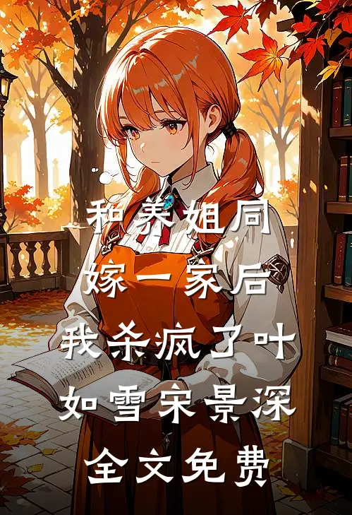 和养姐同嫁一家后，我杀疯了叶如雪宋景深全文免费