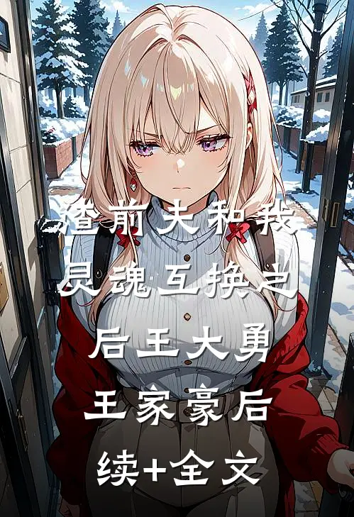 渣前夫和我灵魂互换之后王大勇王家豪后续+全文