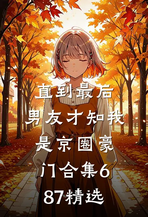 直到最后，男友才知我是京圈豪门合集687精选