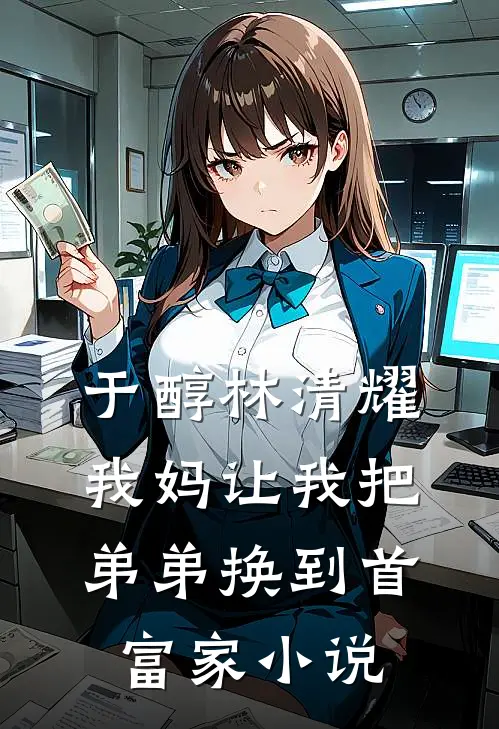 于醇林清耀我妈让我把弟弟换到首富家小说
