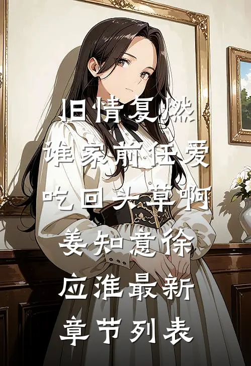 旧情复燃：谁家前任爱吃回头草啊姜知意徐应淮最新章节列表
