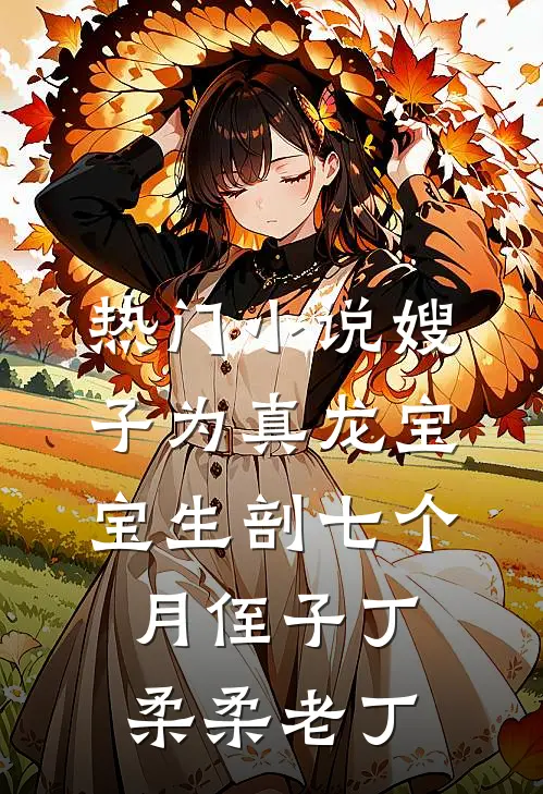 热门小说嫂子为真龙宝宝生剖七个月侄子丁柔柔老丁