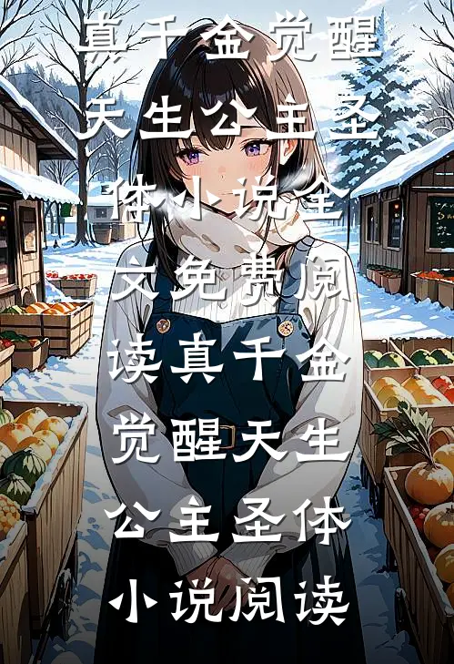 真千金觉醒天生公主圣体小说全文免费阅读_真千金觉醒天生公主圣体小说阅读
