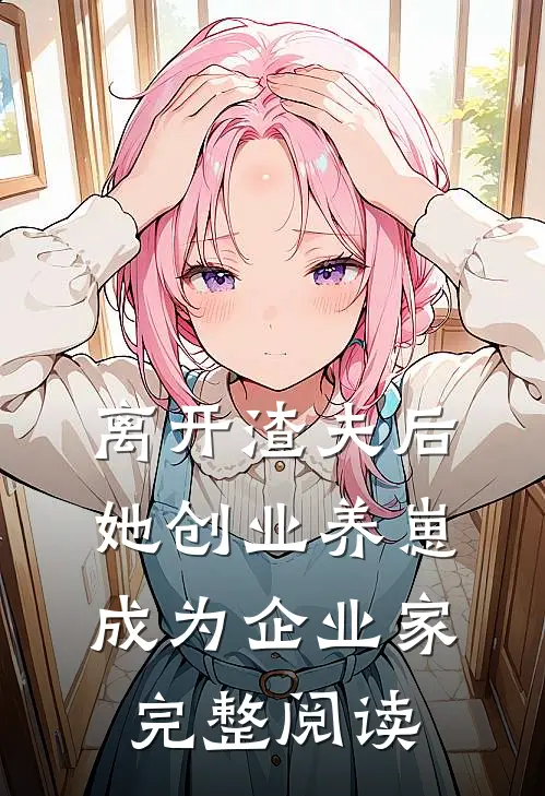 离开渣夫后，她创业养崽成为企业家完整阅读