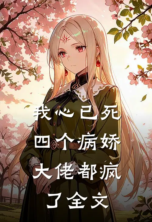 我心已死，四个病娇大佬都疯了全文