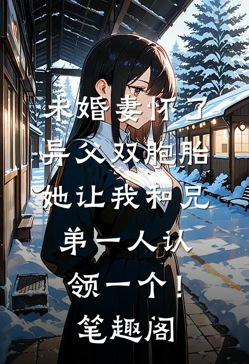 未婚妻怀了异父双胞胎，她让我和兄弟一人认领一个！笔趣阁