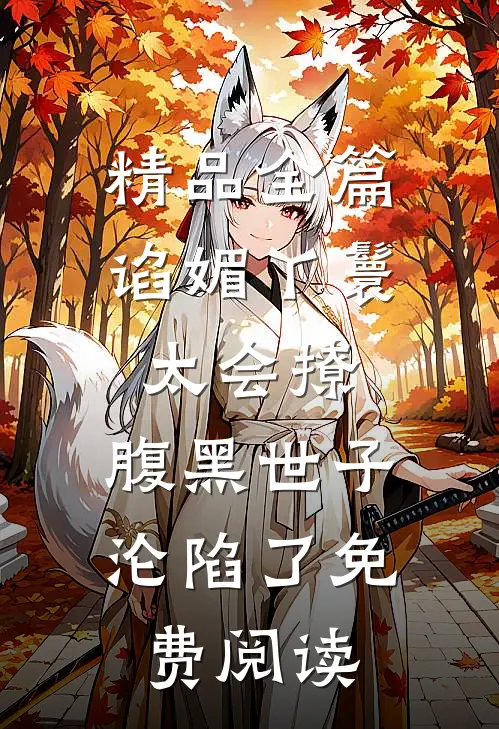精品全篇谄媚丫鬟太会撩,腹黑世子沦陷了免费阅读