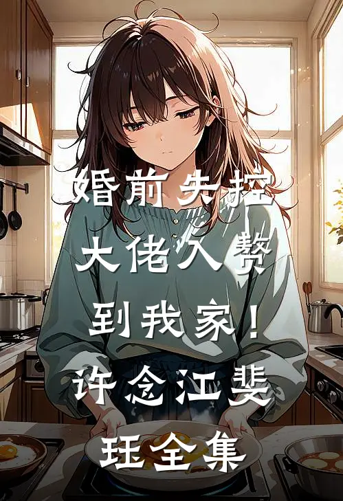 婚前失控：大佬入赘到我家！许念江斐珏 全集