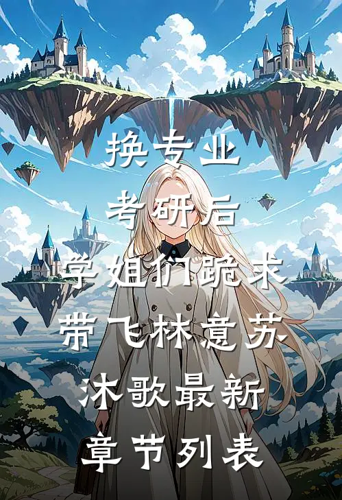 换专业考研后，学姐们跪求带飞林意苏沐歌最新章节列表