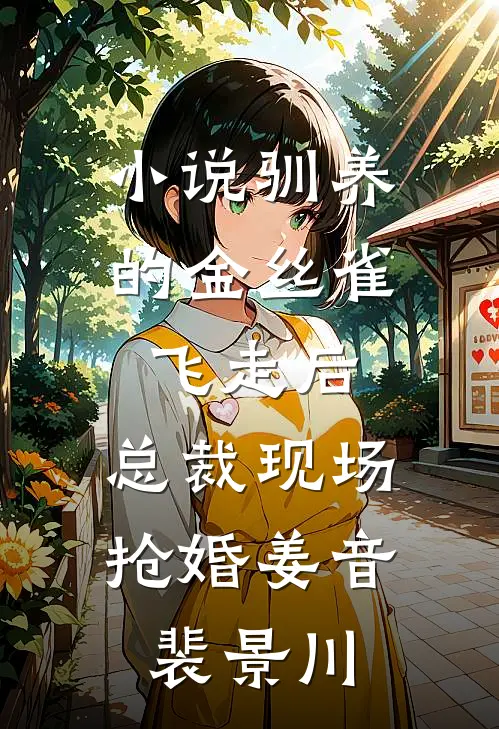 小说驯养的金丝雀飞走后，总裁现场抢婚(姜音裴景川)